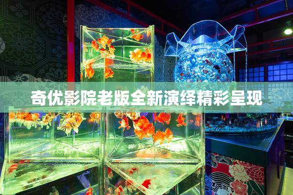 奇优影院老版全新演绎精彩呈现