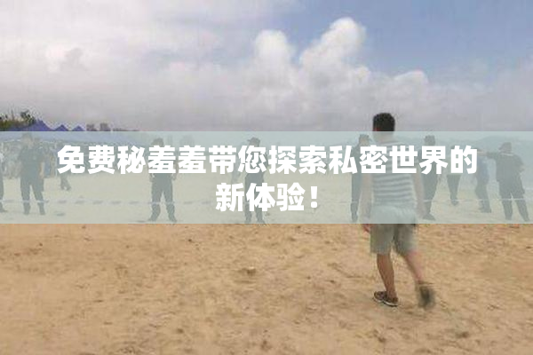 免费秘羞羞带您探索私密世界的新体验！