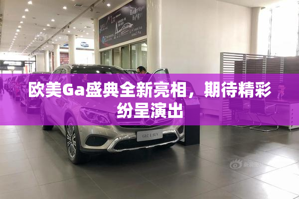 欧美Ga盛典全新亮相，期待精彩纷呈演出