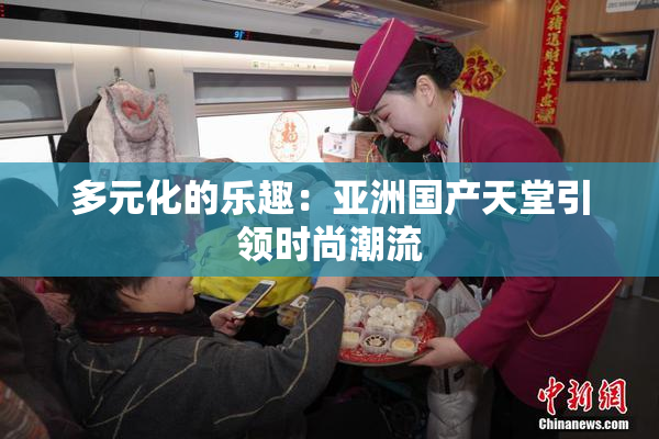 多元化的乐趣：亚洲国产天堂引领时尚潮流