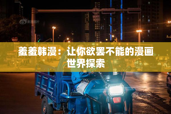 羞羞韩漫：让你欲罢不能的漫画世界探索