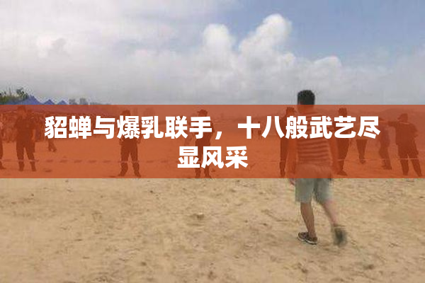 貂蝉与爆乳联手，十八般武艺尽显风采