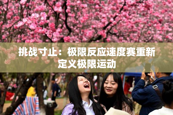 挑战寸止：极限反应速度赛重新定义极限运动