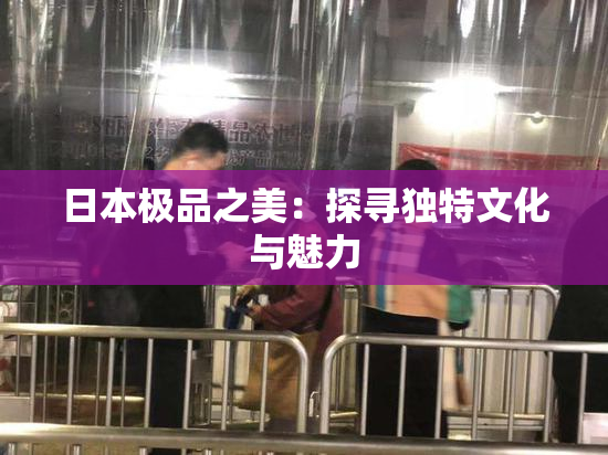 日本极品之美：探寻独特文化与魅力