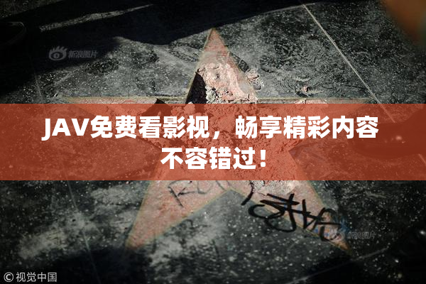 JAV免费看影视，畅享精彩内容不容错过！