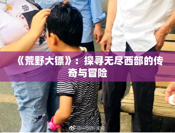 《荒野大镖》：探寻无尽西部的传奇与冒险