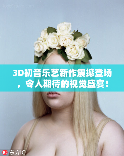 3D初音乐艺新作震撼登场，令人期待的视觉盛宴！