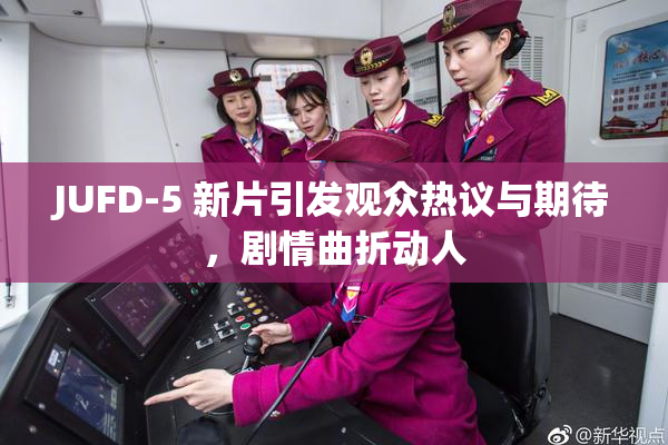 JUFD-5 新片引发观众热议与期待，剧情曲折动人