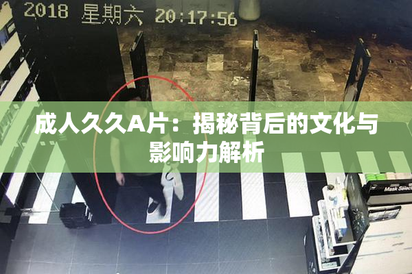 成人久久A片：揭秘背后的文化与影响力解析
