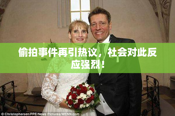 偷拍事件再引热议，社会对此反应强烈！