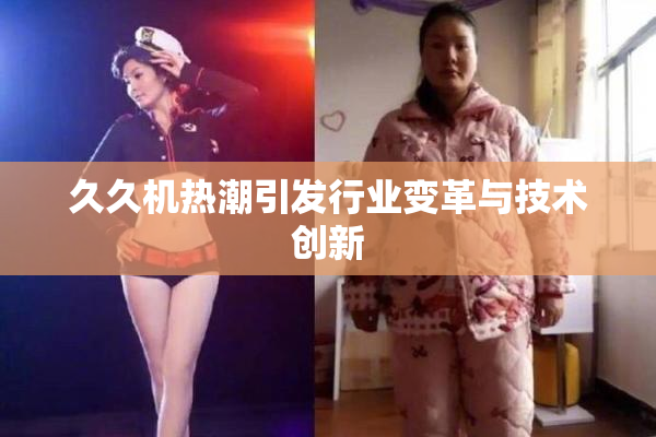 久久机热潮引发行业变革与技术创新