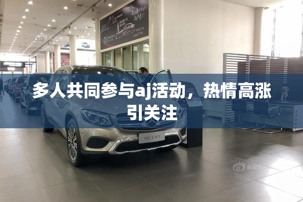 多人共同参与aj活动，热情高涨引关注
