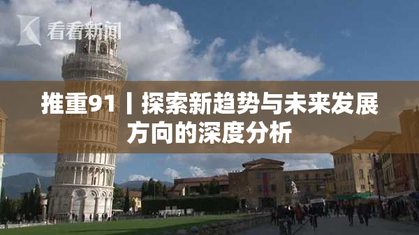 推重91丨探索新趋势与未来发展方向的深度分析