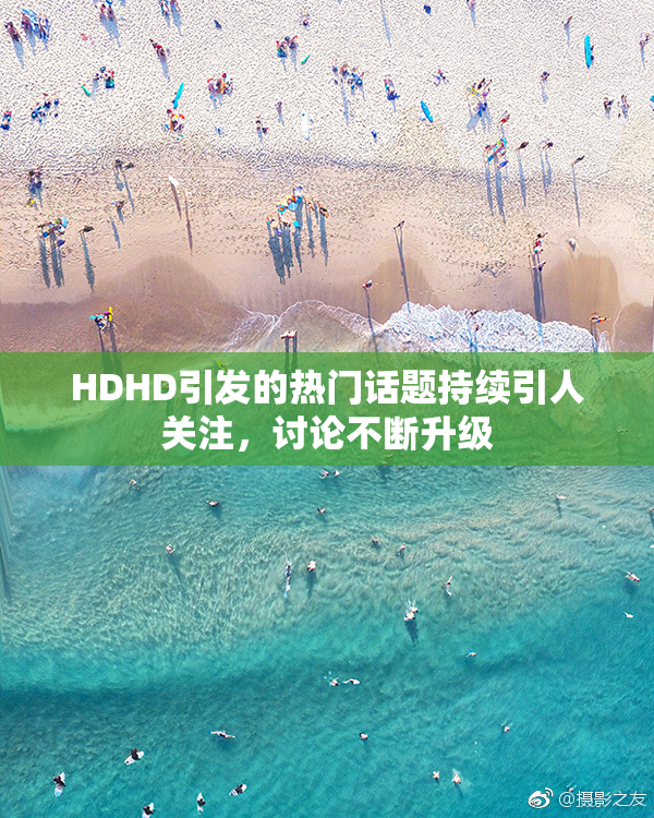 HDHD引发的热门话题持续引人关注，讨论不断升级