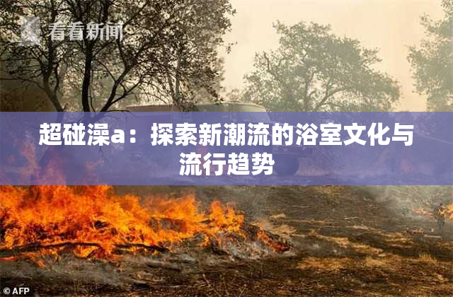 超碰澡a：探索新潮流的浴室文化与流行趋势