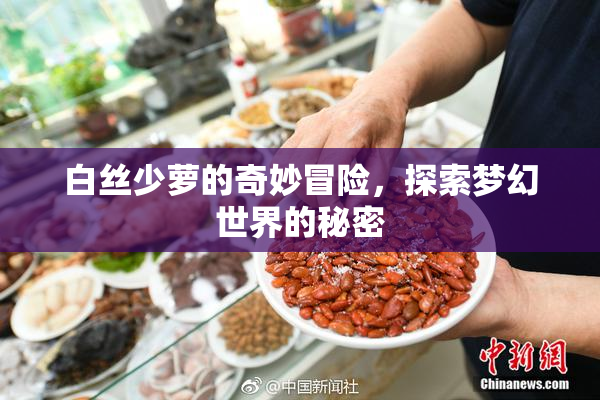 白丝少萝的奇妙冒险，探索梦幻世界的秘密