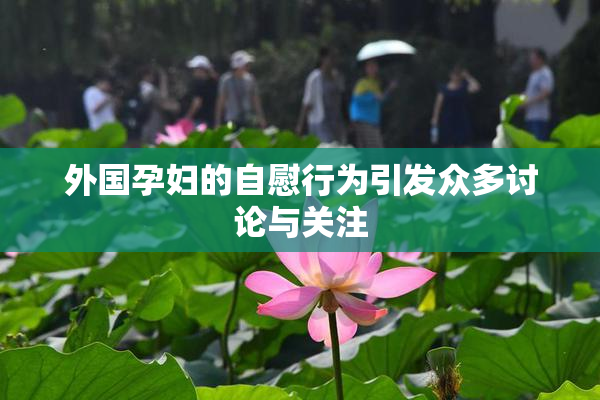 外国孕妇的自慰行为引发众多讨论与关注