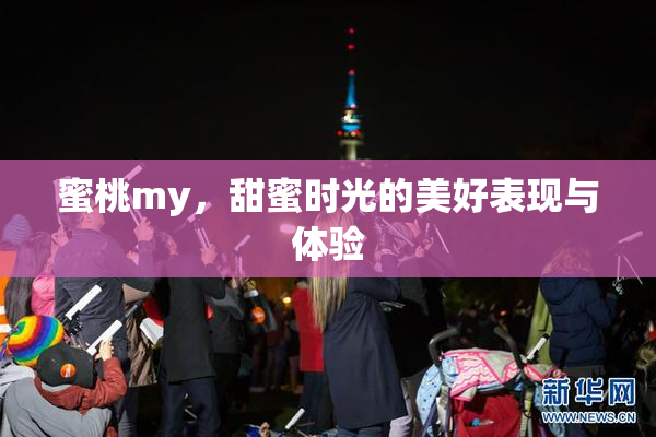 蜜桃my，甜蜜时光的美好表现与体验