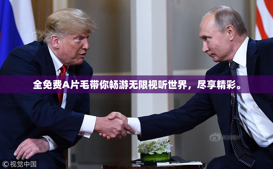 全免费A片毛带你畅游无限视听世界，尽享精彩。