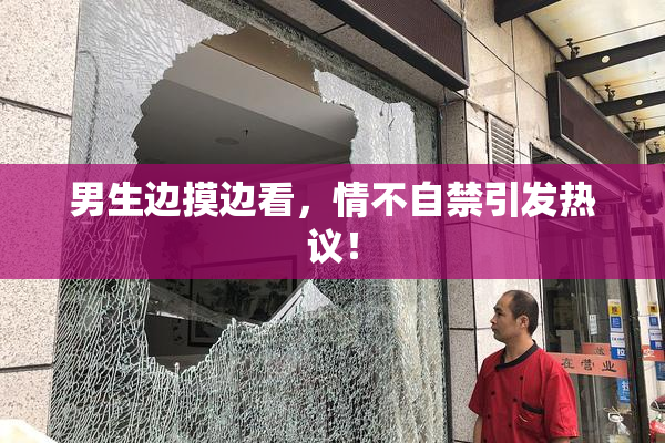 男生边摸边看，情不自禁引发热议！