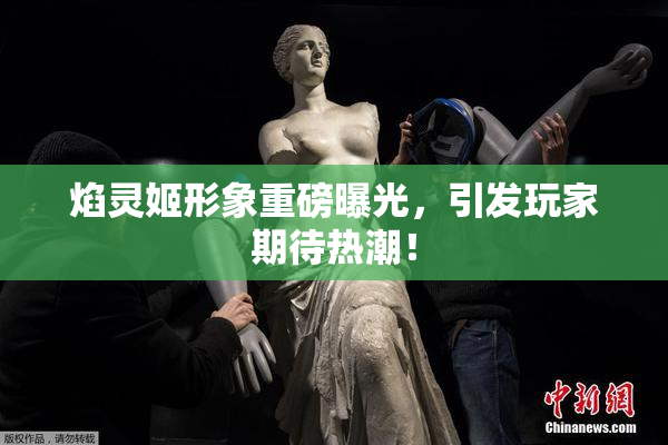 焰灵姬形象重磅曝光，引发玩家期待热潮！