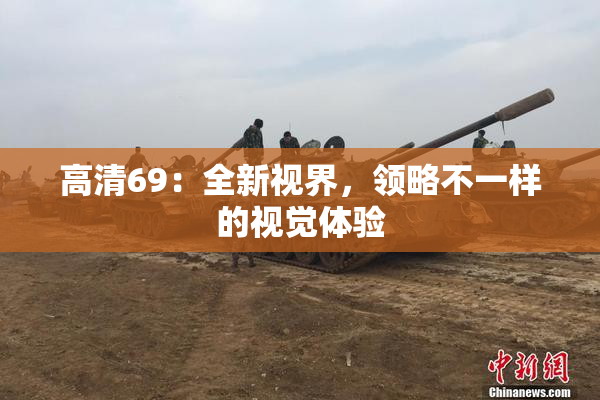 高清69：全新视界，领略不一样的视觉体验