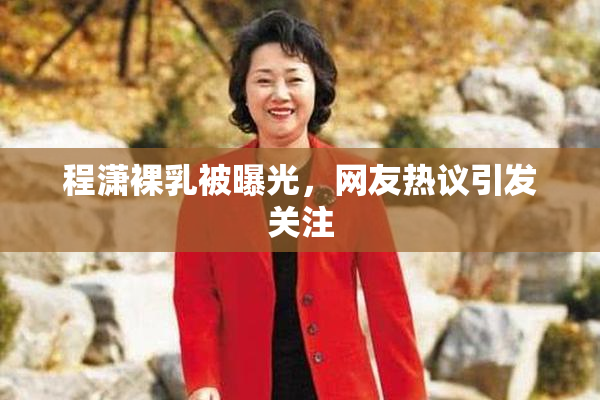 程潇裸乳被曝光，网友热议引发关注