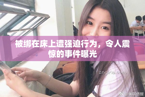被绑在床上遭强迫行为，令人震惊的事件曝光