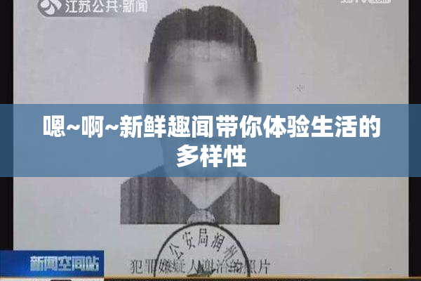 嗯~啊~新鲜趣闻带你体验生活的多样性