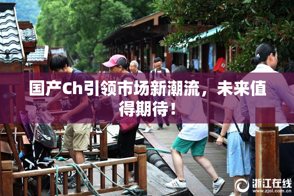 国产Ch引领市场新潮流，未来值得期待！