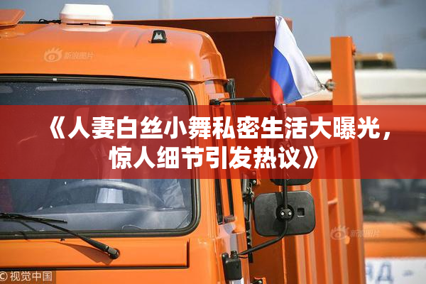 《人妻白丝小舞私密生活大曝光，惊人细节引发热议》