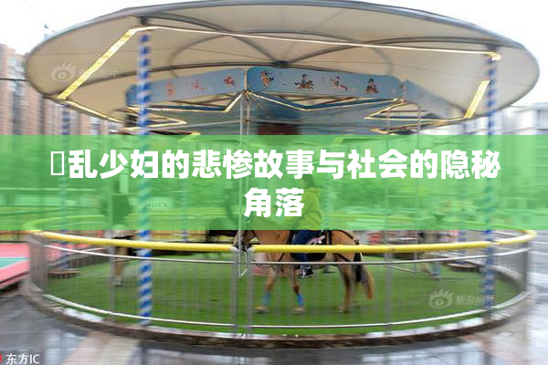 婬乱少妇的悲惨故事与社会的隐秘角落