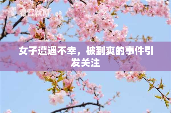 女子遭遇不幸，被到爽的事件引发关注