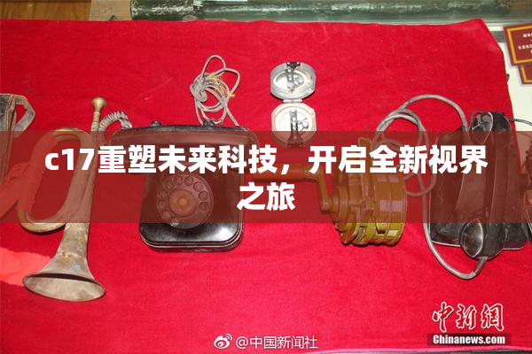 c17重塑未来科技，开启全新视界之旅