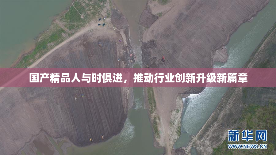 国产精品人与时俱进，推动行业创新升级新篇章