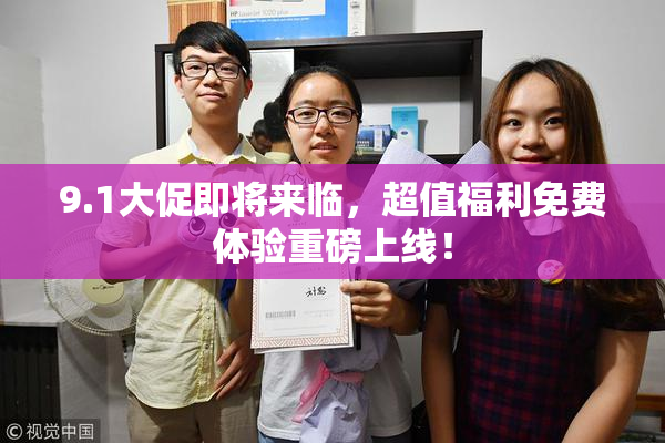 9.1大促即将来临，超值福利免费体验重磅上线！
