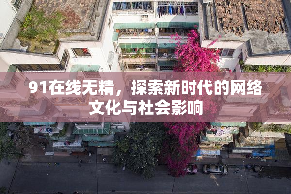 91在线无精，探索新时代的网络文化与社会影响
