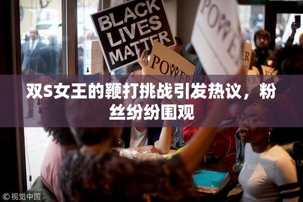 双S女王的鞭打挑战引发热议，粉丝纷纷围观