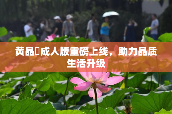 黄品匯成人版重磅上线，助力品质生活升级