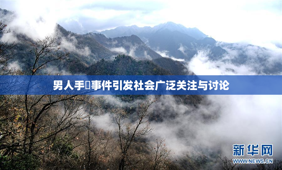 男人手婬事件引发社会广泛关注与讨论