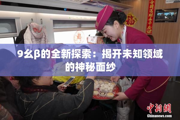 9幺β的全新探索：揭开未知领域的神秘面纱