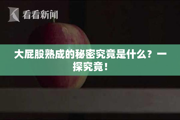 大屁股熟成的秘密究竟是什么？一探究竟！