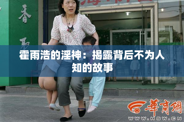 霍雨浩的淫神：揭露背后不为人知的故事