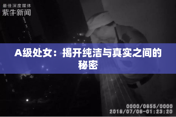A级处女：揭开纯洁与真实之间的秘密