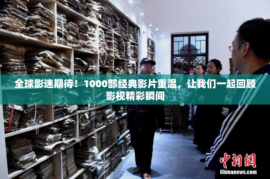 全球影迷期待！1000部经典影片重温，让我们一起回顾影视精彩瞬间