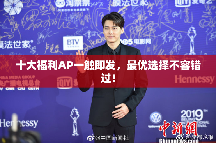 十大福利AP一触即发，最优选择不容错过！