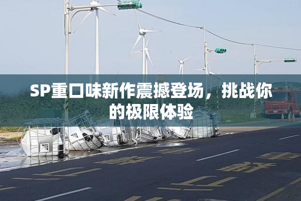SP重口味新作震撼登场，挑战你的极限体验