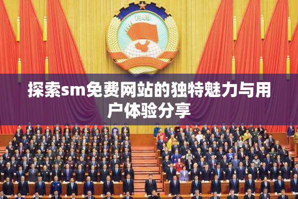探索sm免费网站的独特魅力与用户体验分享