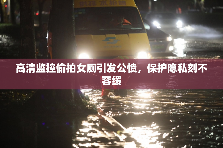 高清监控偷拍女厕引发公愤，保护隐私刻不容缓