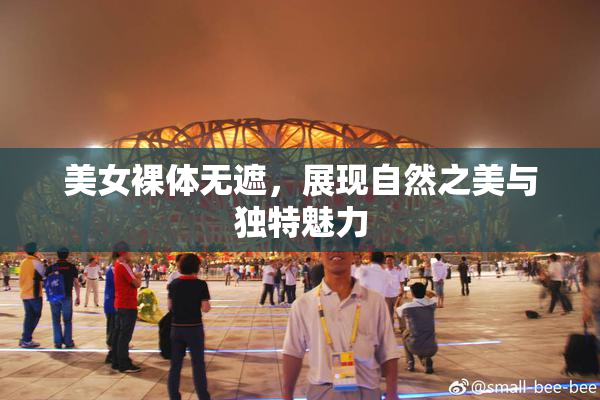美女裸体无遮，展现自然之美与独特魅力